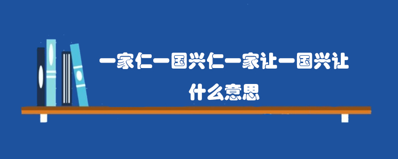 一家仁一国兴仁一家让一国兴让含义解释？