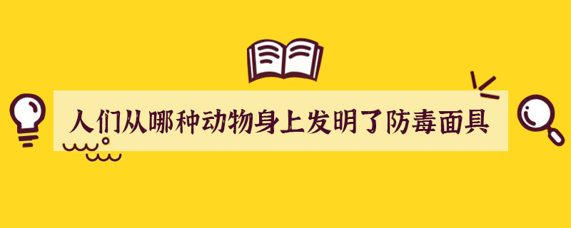 人们从哪种动物身上发明了防毒面具