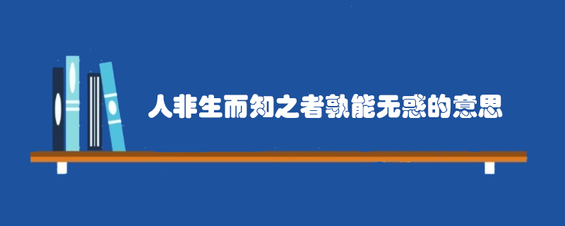 人非生而知之者孰能无惑的意思