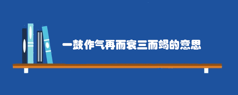 一鼓作气 再而衰 三而竭 是什么意思？