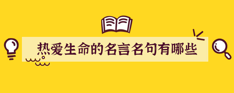 热爱生命的名言名句有哪些？