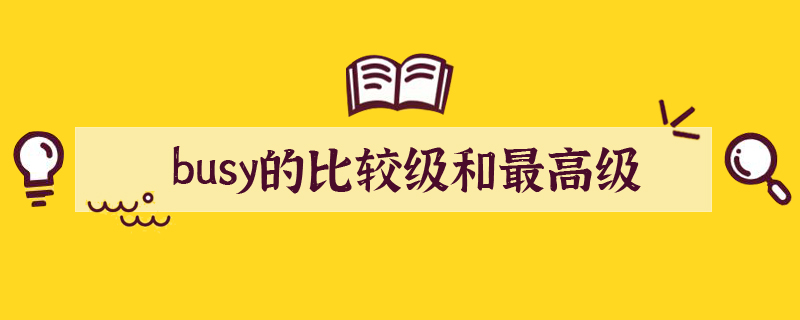 busy的比较级和最高级各是什么？