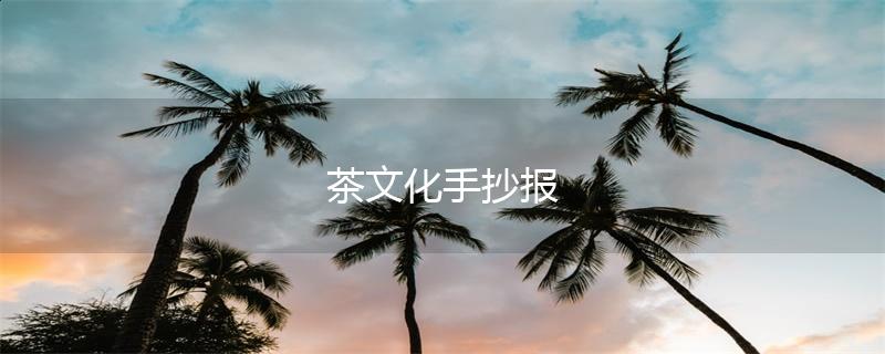 碧螺春茶文化手抄报 茶文化手抄报